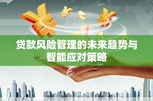 青原贷款风险管理的未来趋势与智能应对策略