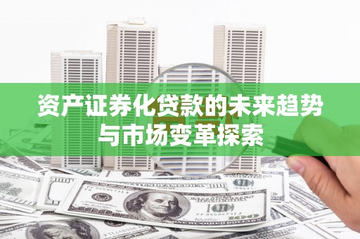 青原资产证券化贷款的未来趋势与市场变革探索