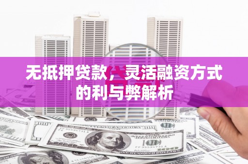 青原无抵押贷款，灵活融资方式的利与弊解析