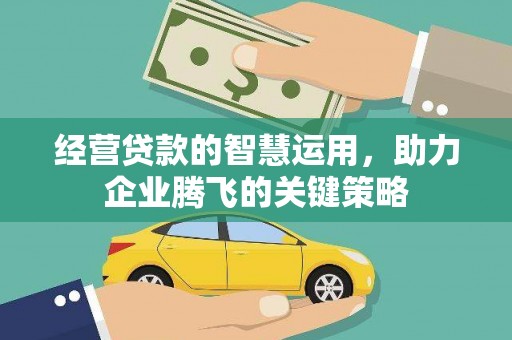 青原经营贷款的智慧运用，助力企业腾飞的关键策略