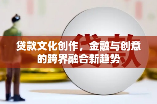 青原贷款文化创作，金融与创意的跨界融合新趋势