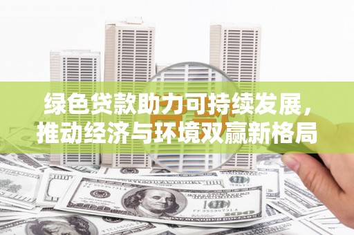 青原绿色贷款助力可持续发展，推动经济与环境双赢新格局