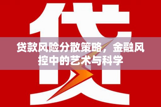 青原贷款风险分散策略，金融风控中的艺术与科学