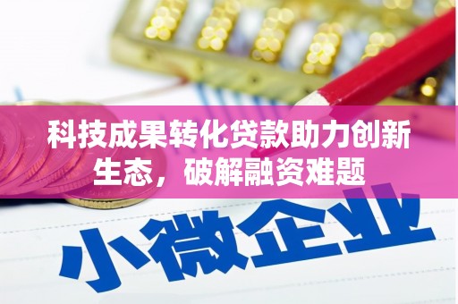 青原科技成果转化贷款助力创新生态，破解融资难题