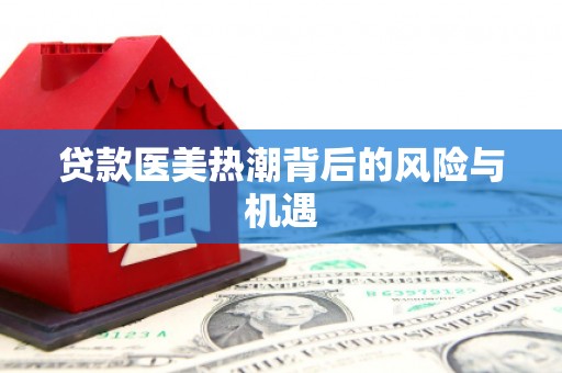 青原贷款医美热潮背后的风险与机遇