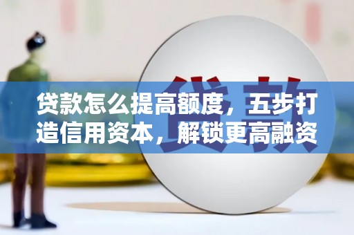 青原贷款怎么提高额度，五步打造信用资本，解锁更高融资空间